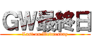 ＧＷ最終日 (Last on Wednesday)