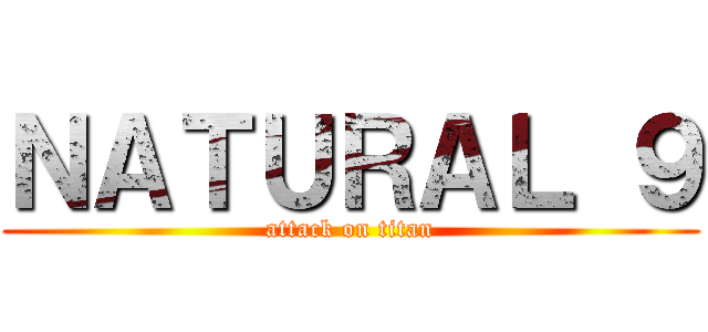 ＮＡＴＵＲＡＬ ９ (attack on titan)