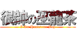 很帥の巫龍茶 (I Am Handsome Boy)