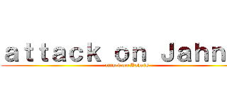 ａｔｔａｃｋ ｏｎ Ｊａｈｎｉｓ (attack on Jahnis)