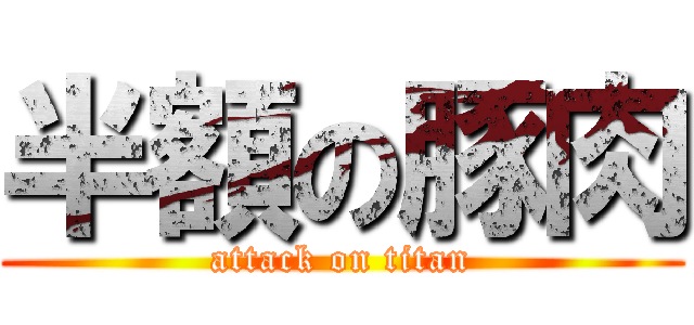 半額の豚肉 (attack on titan)