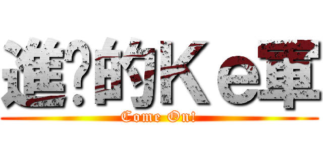 進擊的Ｋｅ軍 (Come On!)