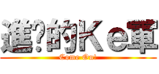 進擊的Ｋｅ軍 (Come On!)