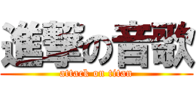 進撃の音歌 (attack on titan)