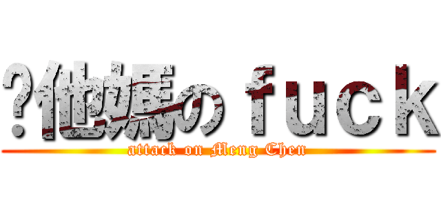 你他媽のｆｕｃｋ (attack on Meng Chen)