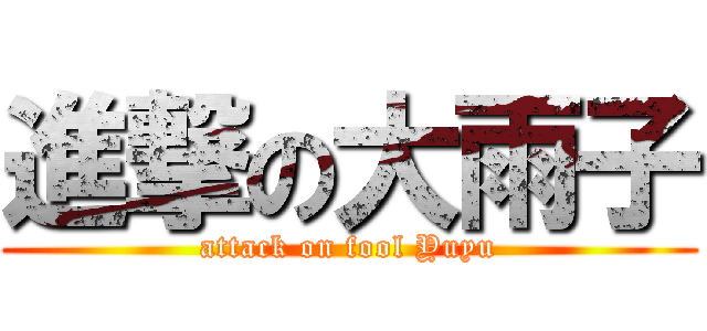 進撃の大雨子 (attack on fool Yuyu)