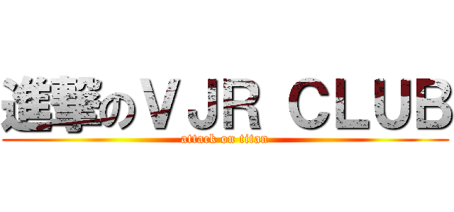 進撃のＶＪＲ ＣＬＵＢ (attack on titan)