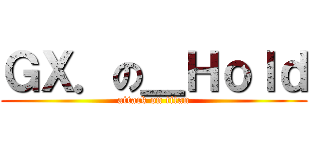 ＧＸ．の＿Ｈｏｌｄ (attack on titan)