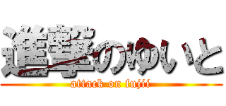 進撃のゆいと (attack on fujii)