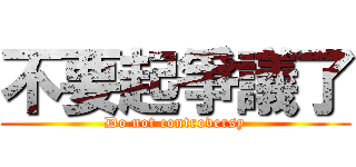 不要起爭議了 (Do not controversy)