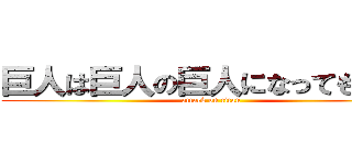 巨人は巨人の巨人になってもらう！ (attack on titan)