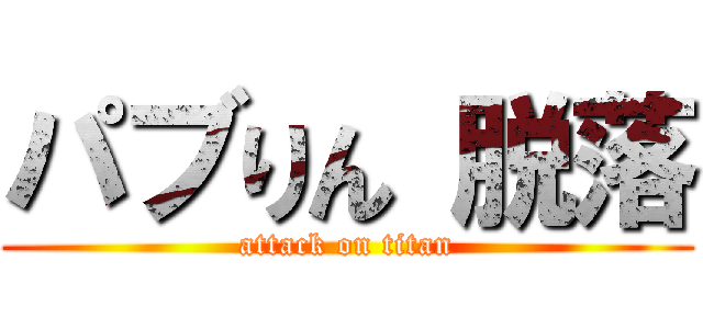パブりん 脱落 (attack on titan)