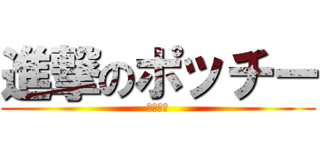 進撃のポッチー (盗み食い)