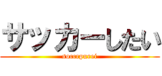 サッカーしたい (soccrpurei)