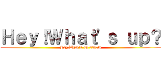 Ｈｅｙ！Ｗｈａｔ\'ｓ ｕｐ？ (Hey!What\'s up studio)