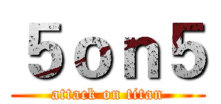 ５ｏｎ５ (attack on titan)