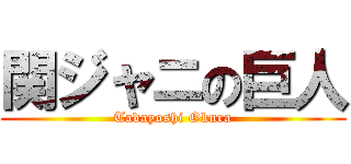 関ジャニの巨人 (Tadayoshi Okura)