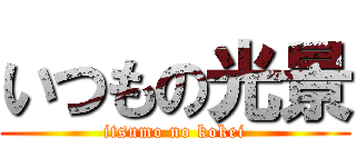 いつもの光景 (itsumo no kokei)