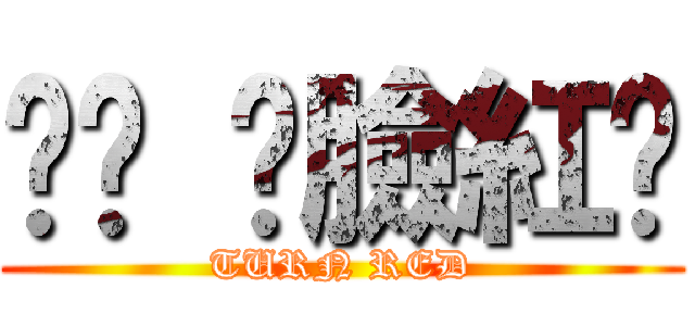 唉呦 你臉紅啦 (TURN RED)