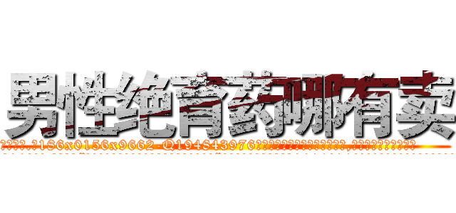 男性绝育药哪有卖 (男性绝育药哪有卖【电.话186x0156x9662-Q194843976林氏药业】我们做的是长期生意,靠的是老客户长期支持
参考消息网2月20日报道 韩媒称，“剩女多、离婚率高的城市，房价一定会上涨。”这是中国经济学家金岩石2016年12月参加在上海举行的房地产相关论坛时说的话。
)