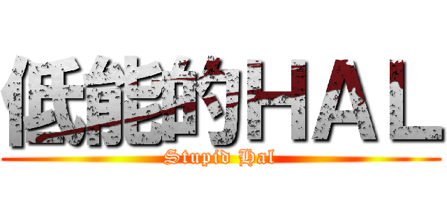 低能的ＨＡＬ (Stupid Hal)