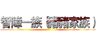 智障一族（豬豬家族） ()