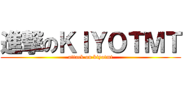進撃のＫＩＹＯＴＭＴ (attack on kiyotmt)