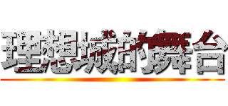 理想城的舞台 ()