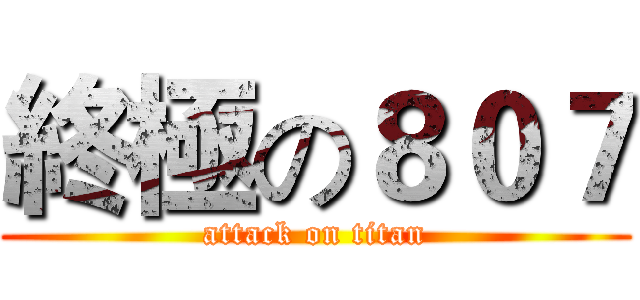 終極の８０７ (attack on titan)