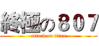 終極の８０７ (attack on titan)