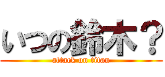 いつの鈴木？ (attack on titan)