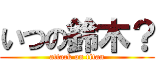 いつの鈴木？ (attack on titan)