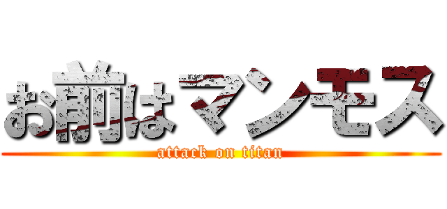 お前はマンモス (attack on titan)