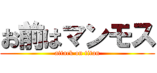 お前はマンモス (attack on titan)
