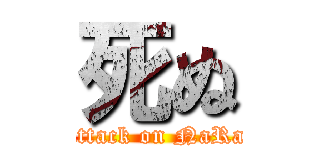 死ぬ (attack on NaRa)