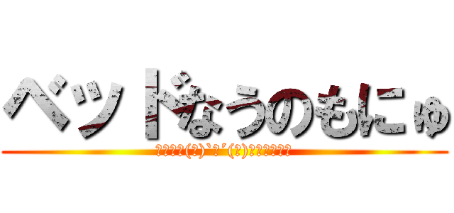 ベッドなうのもにゅ (ﾈﾑﾈﾑ(ﾉ)`ω´(ヾ)ﾊﾟｼﾊﾟｼ)