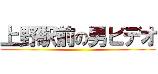上野駅前の男ビデオ ()
