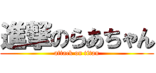 進撃のらあちゃん (attack on titan)