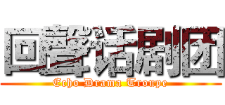 回聲话剧团 (Echo Drama Troupe)