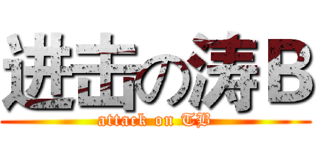 进击の涛Ｂ (attack on TB)