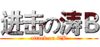 进击の涛Ｂ (attack on TB)