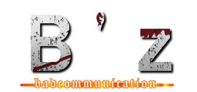 Ｂ 'ｚ (badcommunication)