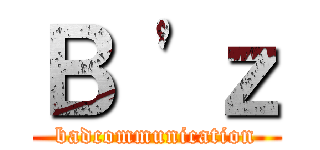 Ｂ 'ｚ (badcommunication)