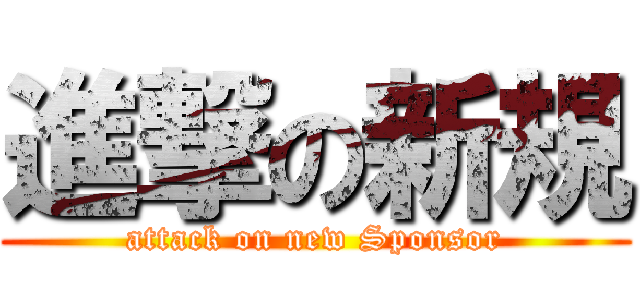 進撃の新規 (attack on new Sponsor)