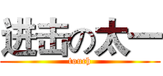 进击の太一 (touch)
