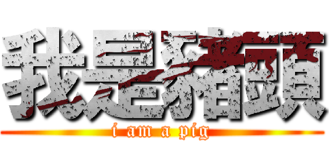 我是豬頭 (i am a pig)