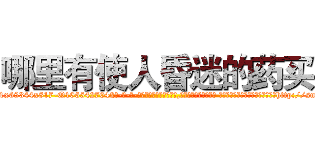 哪里有使人昏迷的药买 (哪里有使人昏迷的药买【电-话151x68344x817-Q1065427042元-吉-药-业】我们做的是长期生意,靠的是老客户长期支持 哪里有使人昏迷的药买在发表了一篇http://sngk.net/64zbxs

参考消息网我们做的是长期生意,靠的是老客户长期支持也许我们早该意识到，就连鲍勃·霍斯金斯（金球奖戏剧类电影男主角 
)