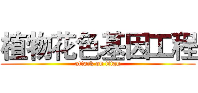 植物花色基因工程 (attack on titan)