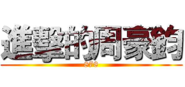 進擊的周豪鈞 (878)
