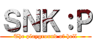 ＳＮＫ：Ｐ (The playground of hell)